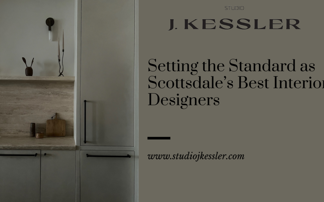 Elevate Your Space: Studio J. Kessler, Setting the Standard as Scottsdale’s Best Interior Designers